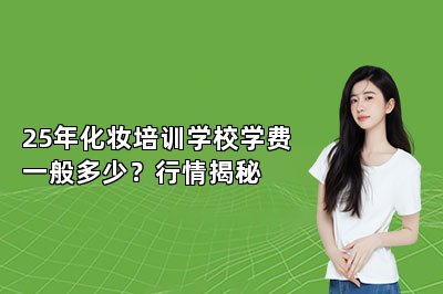 25年化妆培训学校学费一般多少？行情揭秘