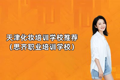 天津化妆培训学校推荐（思齐职业培训学校）