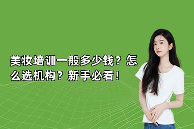 美妆培训一般多少钱？怎么选机构？新手必看！