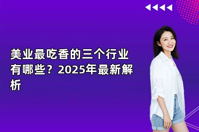 美业最吃香的三个行业有哪些？2025年最新解析