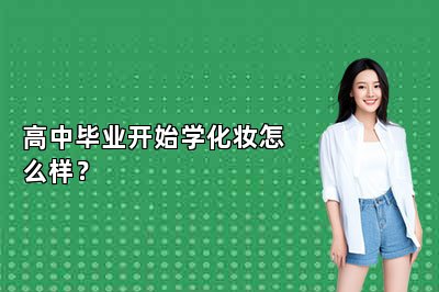 高中毕业开始学化妆怎么样？