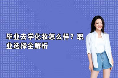 毕业去学化妆怎么样？职业选择全解析