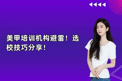 美甲培训机构避雷!选校技巧分享!