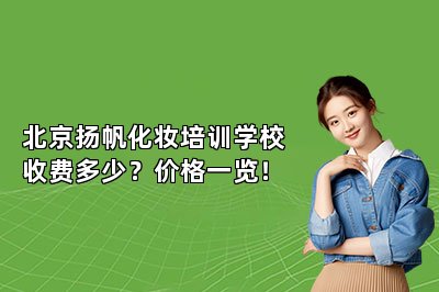 北京扬帆化妆培训学校收费多少?价格一览!