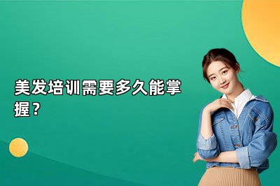 美发培训需要多久能掌握？