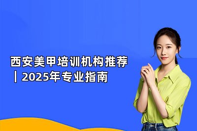 西安美甲培训机构推荐|2025年专业指南