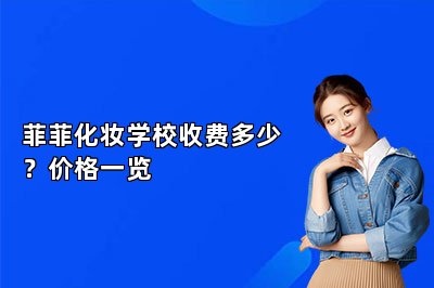菲菲化妆学校收费多少？价格一览