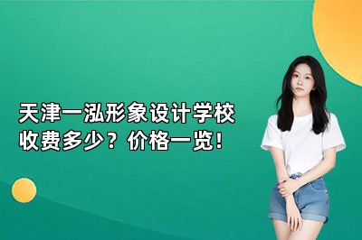 天津一泓形象设计学校收费多少？价格一览！