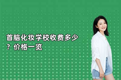 首脑化妆学校收费多少？价格一览