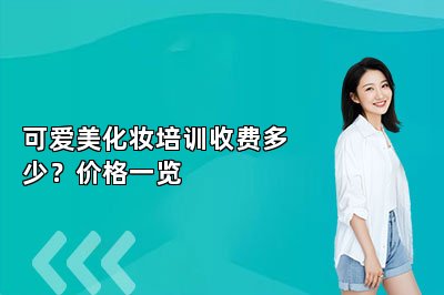 可爱美化妆培训收费多少？价格一览