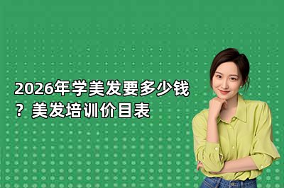 2026年学美发要多少钱？美发培训价目表