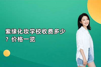 紫缘化妆学校收费多少？价格一览