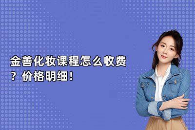 金善化妆课程怎么收费？价格明细！