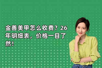 金善美甲怎么收费？26年明细表，价格一目了然！
