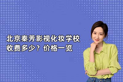 北京秦芳影视化妆学校收费多少？价格一览
