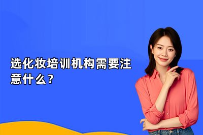 选化妆培训机构需要注意什么?