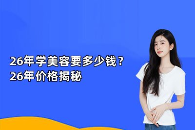 26年学美容要多少钱？26年价格揭秘