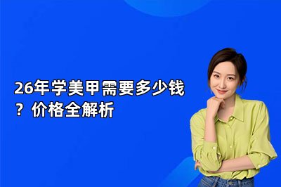 26年学美甲需要多少钱？价格全解析